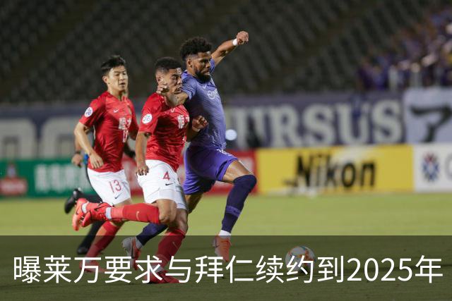 曝莱万要求与拜仁续约到2025年 此外还将要求加薪