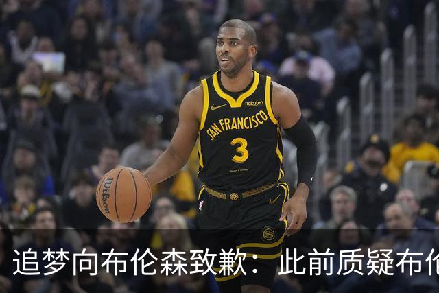 追梦向布伦森致歉：此前质疑布伦森非超级球星 我承认看走眼了
