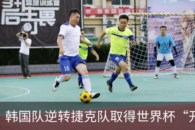 韩国队逆转捷克队取得世界杯“开门红”
